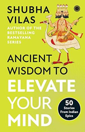Ancient Wisdom to Elevate Your Mind: 50   Stories From Indian Epics